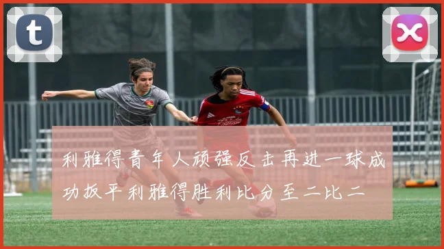 利雅得青年人顽强反击再进一球成功扳平利雅得胜利比分至二比二