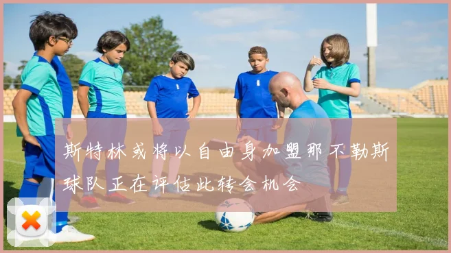 斯特林或将以自由身加盟那不勒斯球队正在评估此转会机会