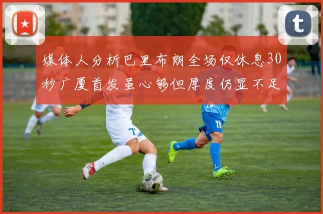 媒体人分析巴里布朗全场仅休息30秒广厦首发虽心够但厚度仍显不足