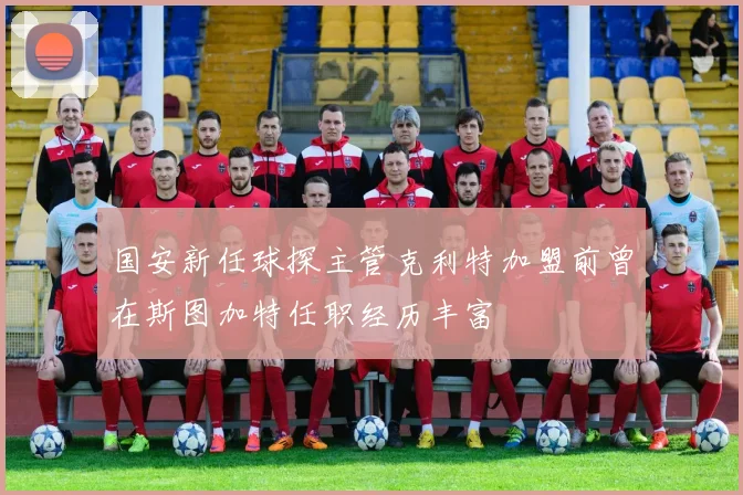 国安新任球探主管克利特加盟前曾在斯图加特任职经历丰富