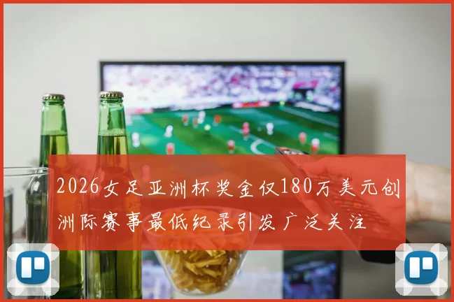 2026女足亚洲杯奖金仅180万美元创洲际赛事最低纪录引发广泛关注