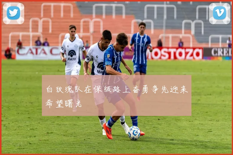 白玫瑰队在保级路上奋勇争先迎来希望曙光