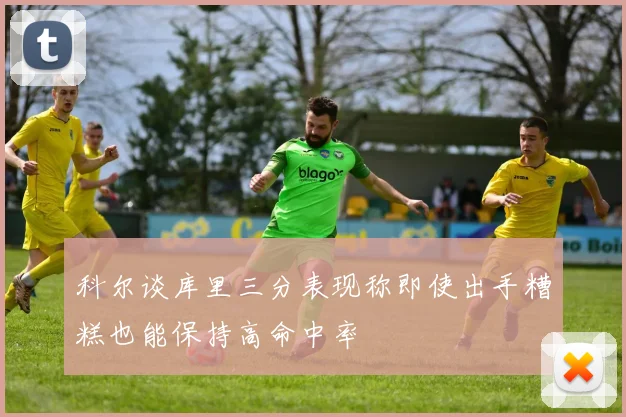 科尔谈库里三分表现称即使出手糟糕也能保持高命中率