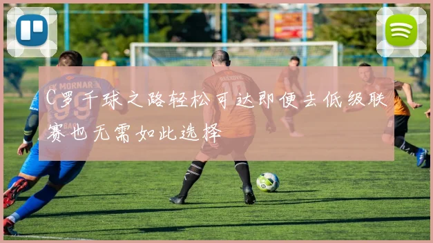 C罗千球之路轻松可达即便去低级联赛也无需如此选择