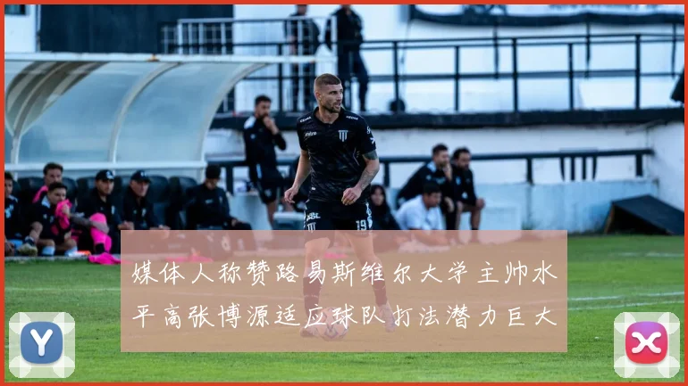 媒体人称赞路易斯维尔大学主帅水平高张博源适应球队打法潜力巨大