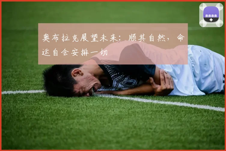奥布拉克展望未来：顺其自然，命运自会安排一切