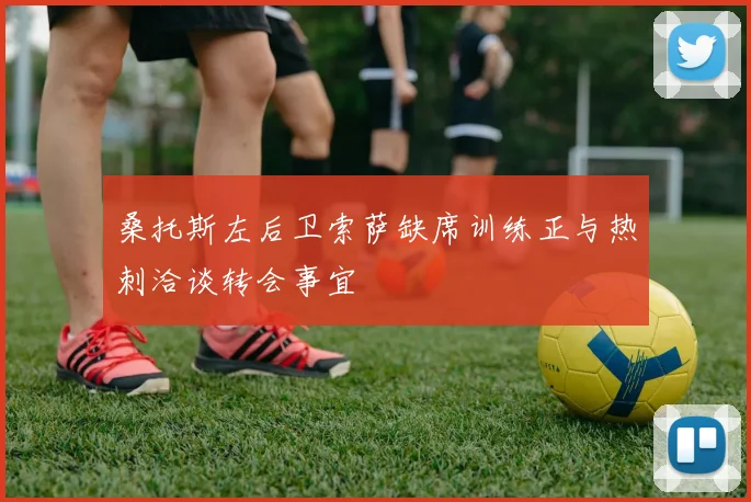 桑托斯左后卫索萨缺席训练正与热刺洽谈转会事宜