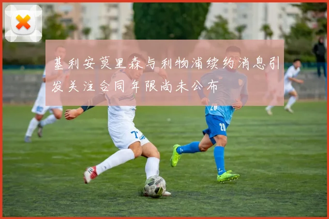基利安莫里森与利物浦续约消息引发关注合同年限尚未公布