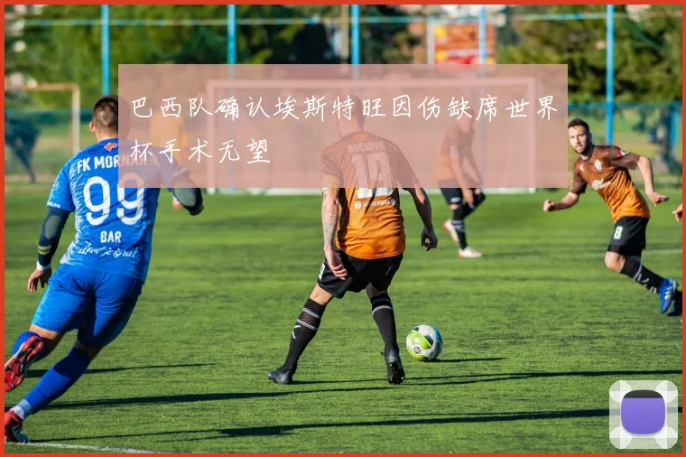 巴西队确认埃斯特旺因伤缺席世界杯手术无望