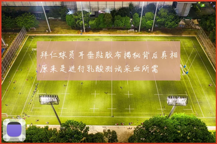 拜仁球员耳垂贴胶布揭秘背后真相原来是进行乳酸测试采血所需
